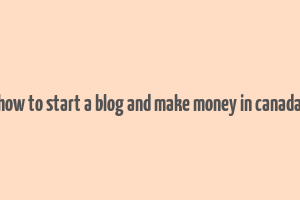 how to start a blog and make money in canada