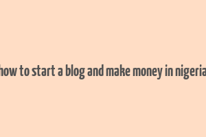 how to start a blog and make money in nigeria