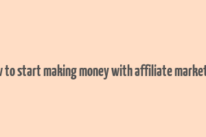 how to start making money with affiliate marketing