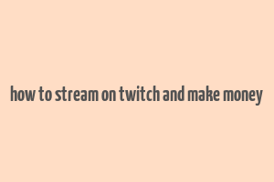 how to stream on twitch and make money