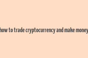 how to trade cryptocurrency and make money