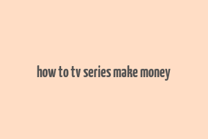 how to tv series make money