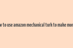 how to use amazon mechanical turk to make money