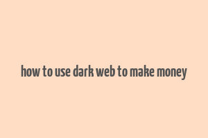 how to use dark web to make money