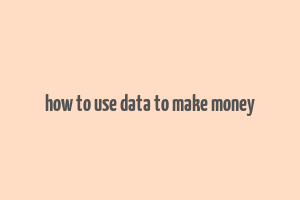 how to use data to make money