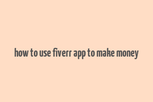 how to use fiverr app to make money