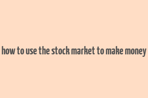 how to use the stock market to make money