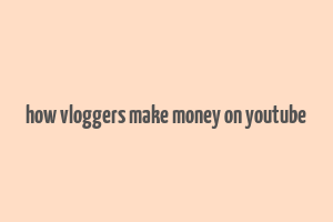 how vloggers make money on youtube