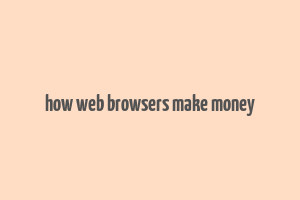 how web browsers make money