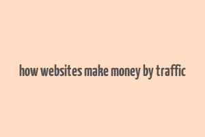 how websites make money by traffic