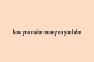 how you make money on youtube