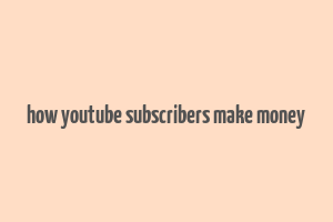 how youtube subscribers make money