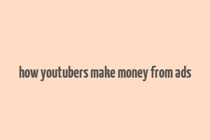 how youtubers make money from ads