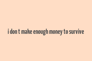 i don t make enough money to survive