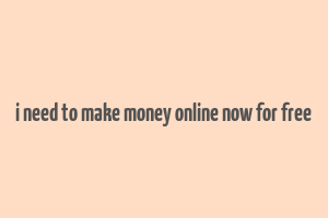 i need to make money online now for free