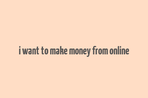 i want to make money from online