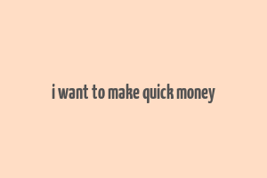 i want to make quick money