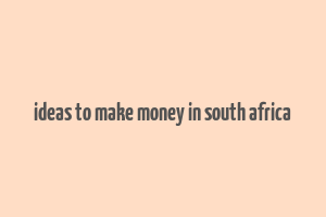 ideas to make money in south africa