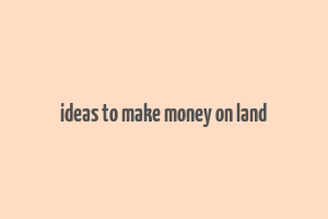 ideas to make money on land