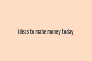 ideas to make money today