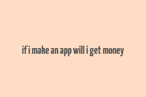 if i make an app will i get money