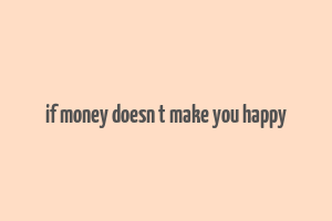 if money doesn t make you happy