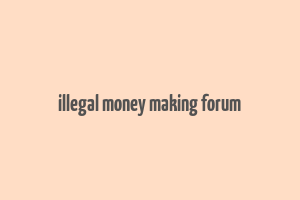 illegal money making forum