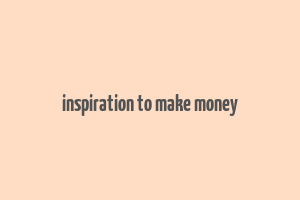 inspiration to make money