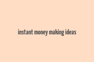 instant money making ideas