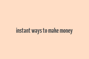 instant ways to make money