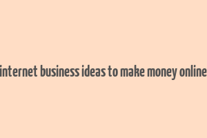 internet business ideas to make money online