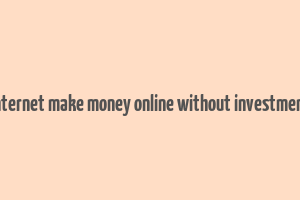 internet make money online without investment