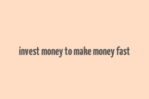 invest money to make money fast