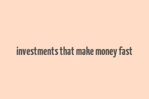 investments that make money fast