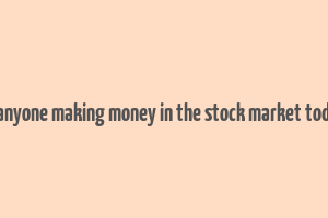 is anyone making money in the stock market today