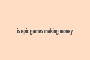 is epic games making money