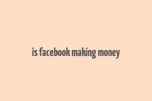 is facebook making money