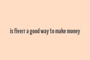 is fiverr a good way to make money