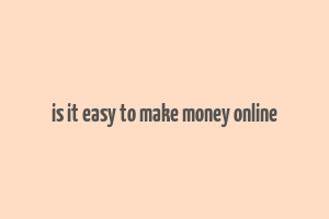 is it easy to make money online