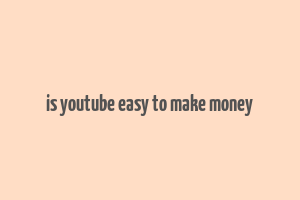 is youtube easy to make money