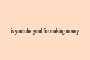 is youtube good for making money