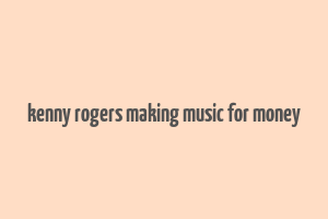 kenny rogers making music for money