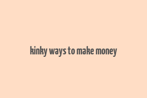 kinky ways to make money