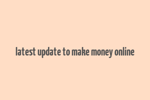 latest update to make money online