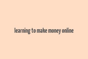 learning to make money online