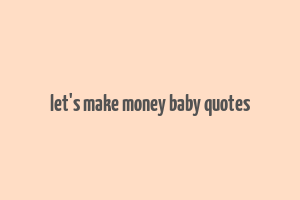 let's make money baby quotes