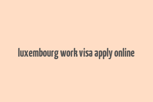 luxembourg work visa apply online