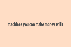 machines you can make money with