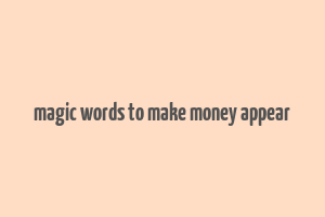 magic words to make money appear