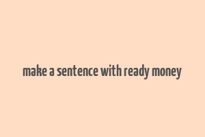 make a sentence with ready money